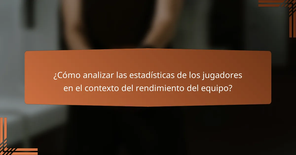 ¿Cómo analizar las estadísticas de los jugadores en el contexto del rendimiento del equipo?