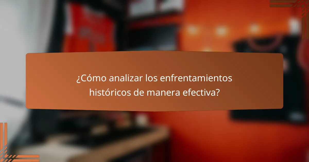 ¿Cómo analizar los enfrentamientos históricos de manera efectiva?