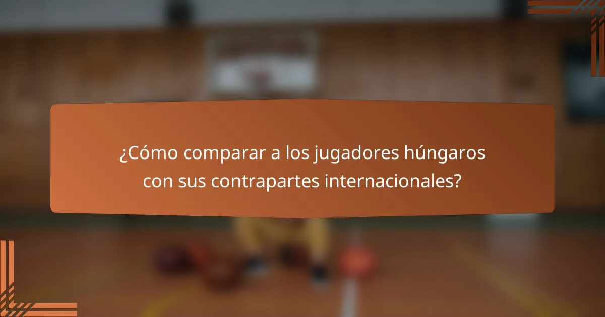 ¿Cómo comparar a los jugadores húngaros con sus contrapartes internacionales?