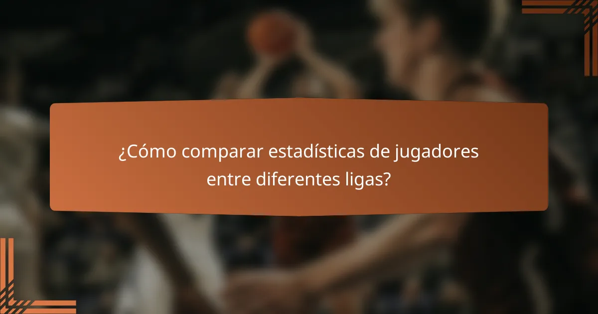 ¿Cómo comparar estadísticas de jugadores entre diferentes ligas?