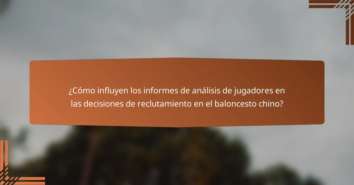 ¿Cómo influyen los informes de análisis de jugadores en las decisiones de reclutamiento en el baloncesto chino?