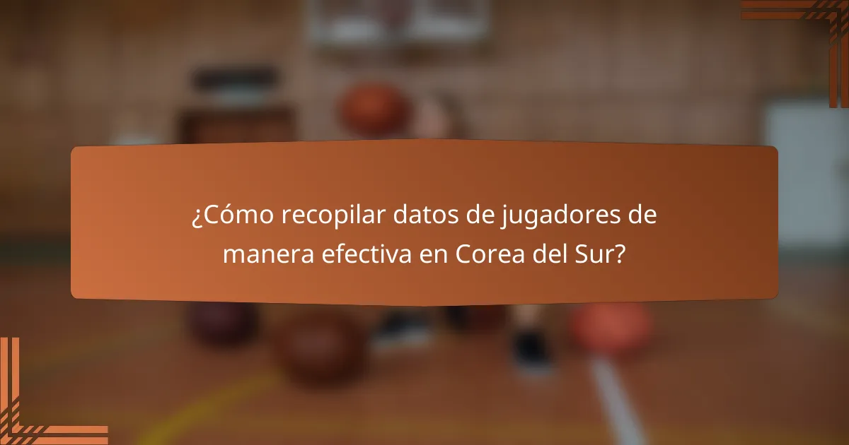 ¿Cómo recopilar datos de jugadores de manera efectiva en Corea del Sur?