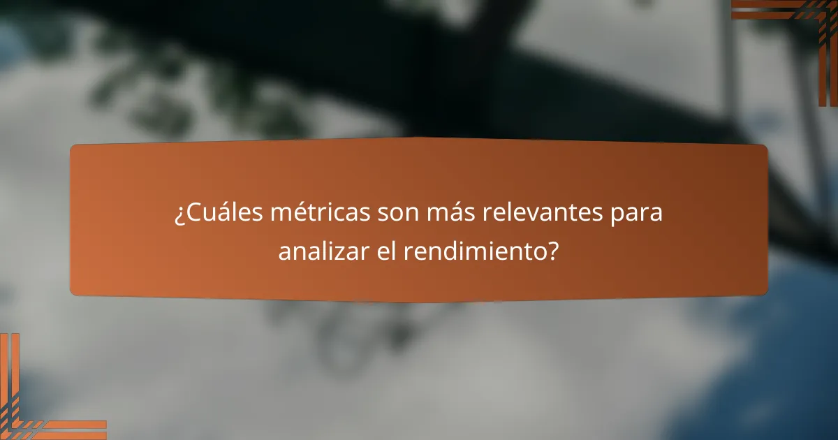 ¿Cuáles métricas son más relevantes para analizar el rendimiento?