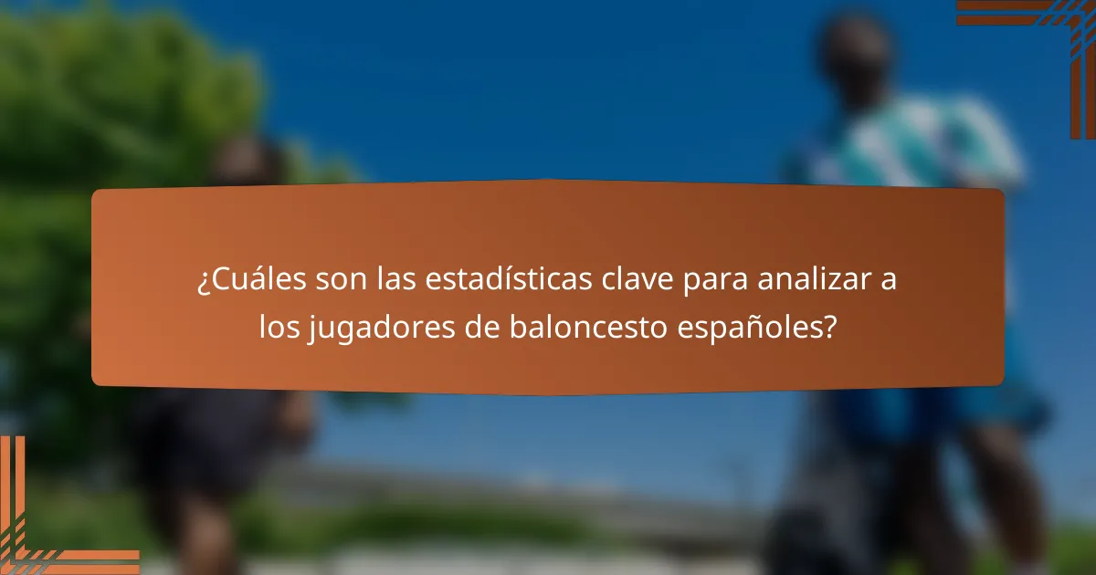 ¿Cuáles son las estadísticas clave para analizar a los jugadores de baloncesto españoles?