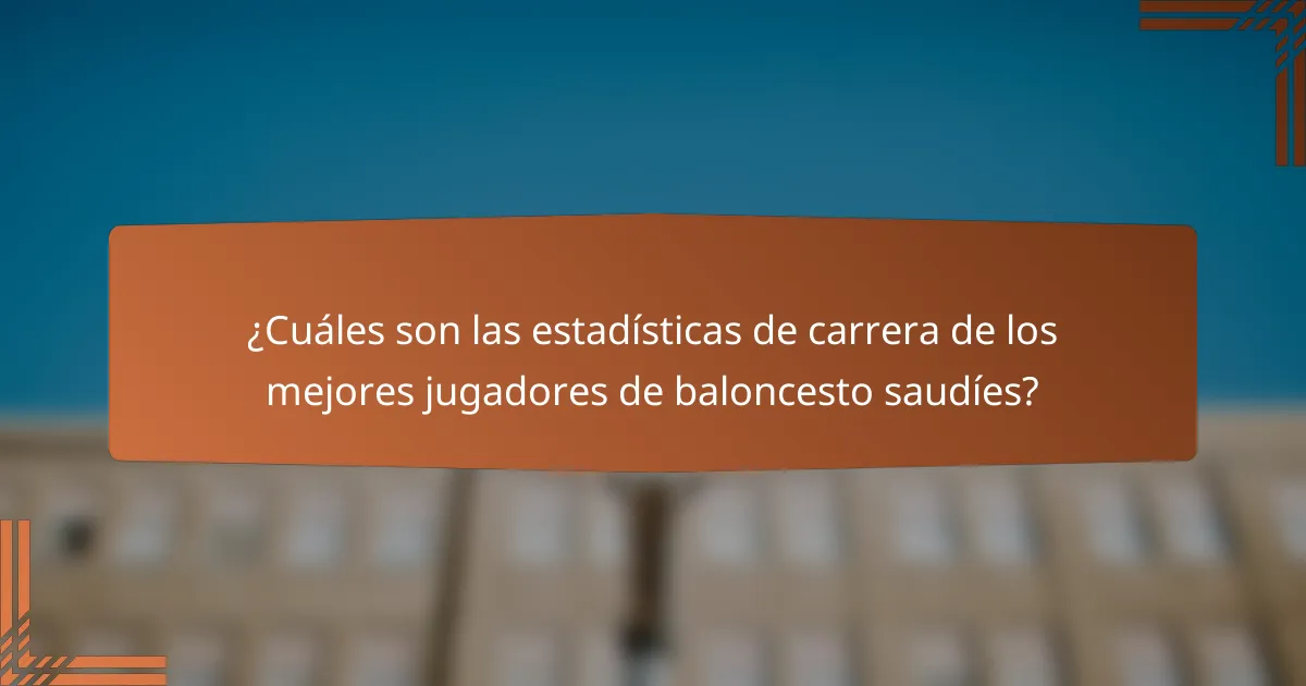 ¿Cuáles son las estadísticas de carrera de los mejores jugadores de baloncesto saudíes?