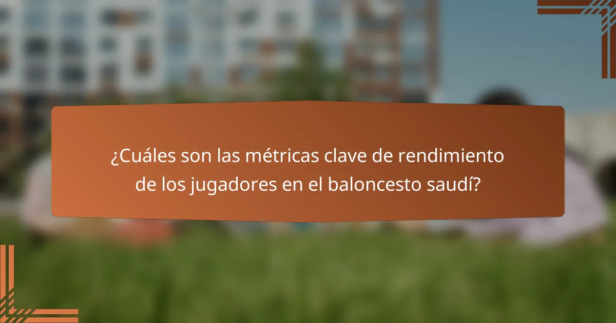 ¿Cuáles son las métricas clave de rendimiento de los jugadores en el baloncesto saudí?