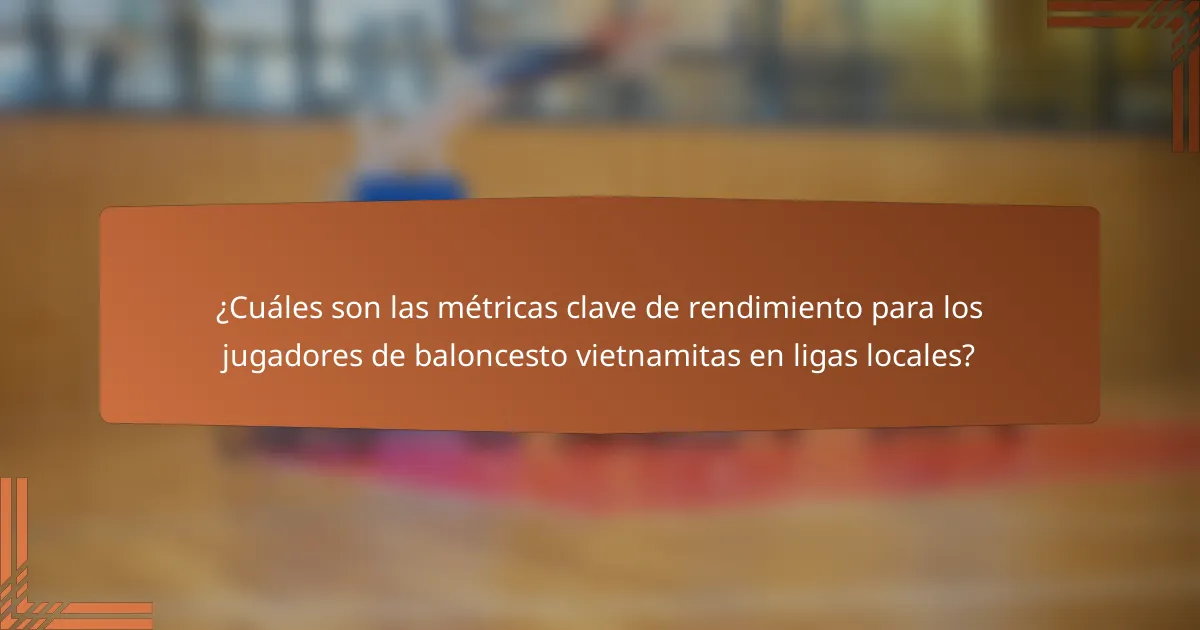 ¿Cuáles son las métricas clave de rendimiento para los jugadores de baloncesto vietnamitas en ligas locales?