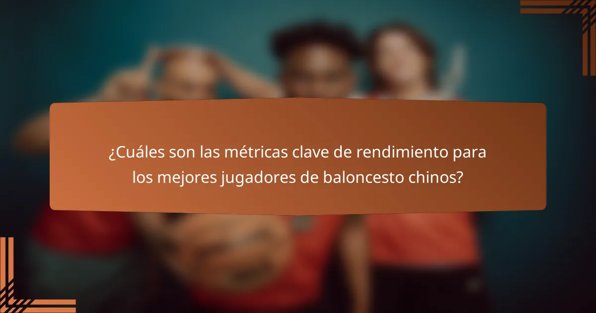¿Cuáles son las métricas clave de rendimiento para los mejores jugadores de baloncesto chinos?