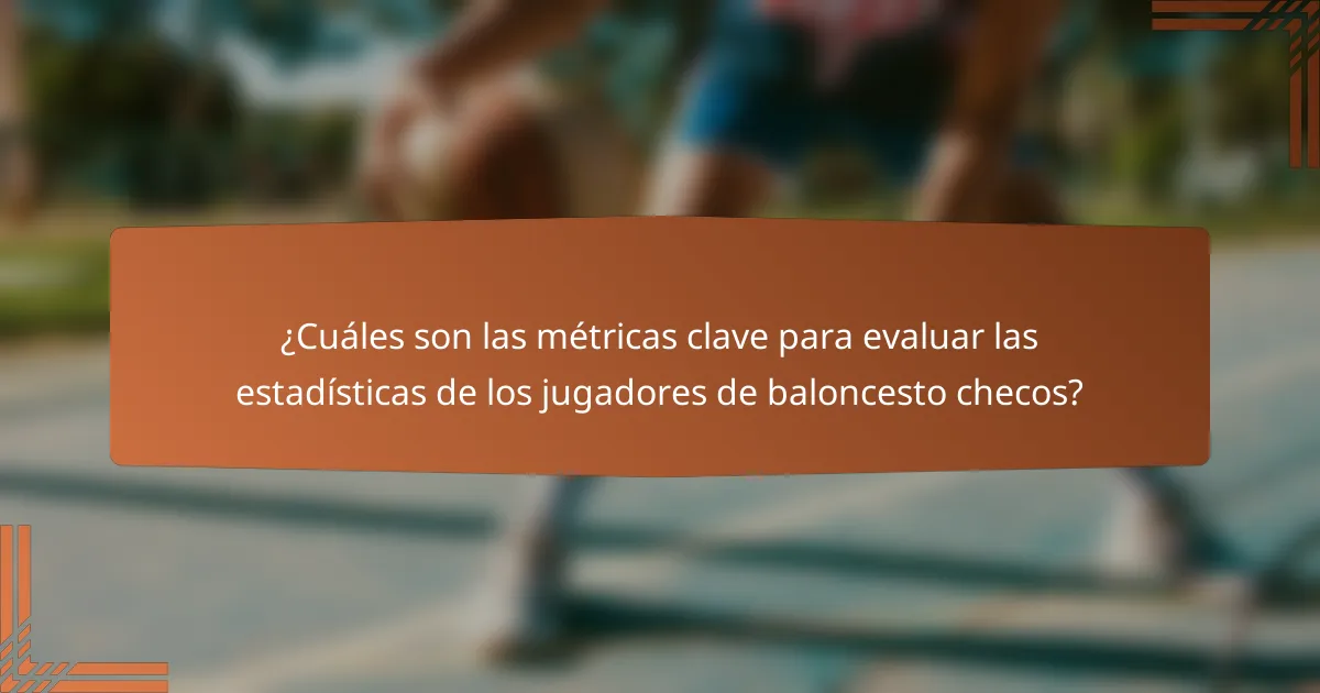 ¿Cuáles son las métricas clave para evaluar las estadísticas de los jugadores de baloncesto checos?