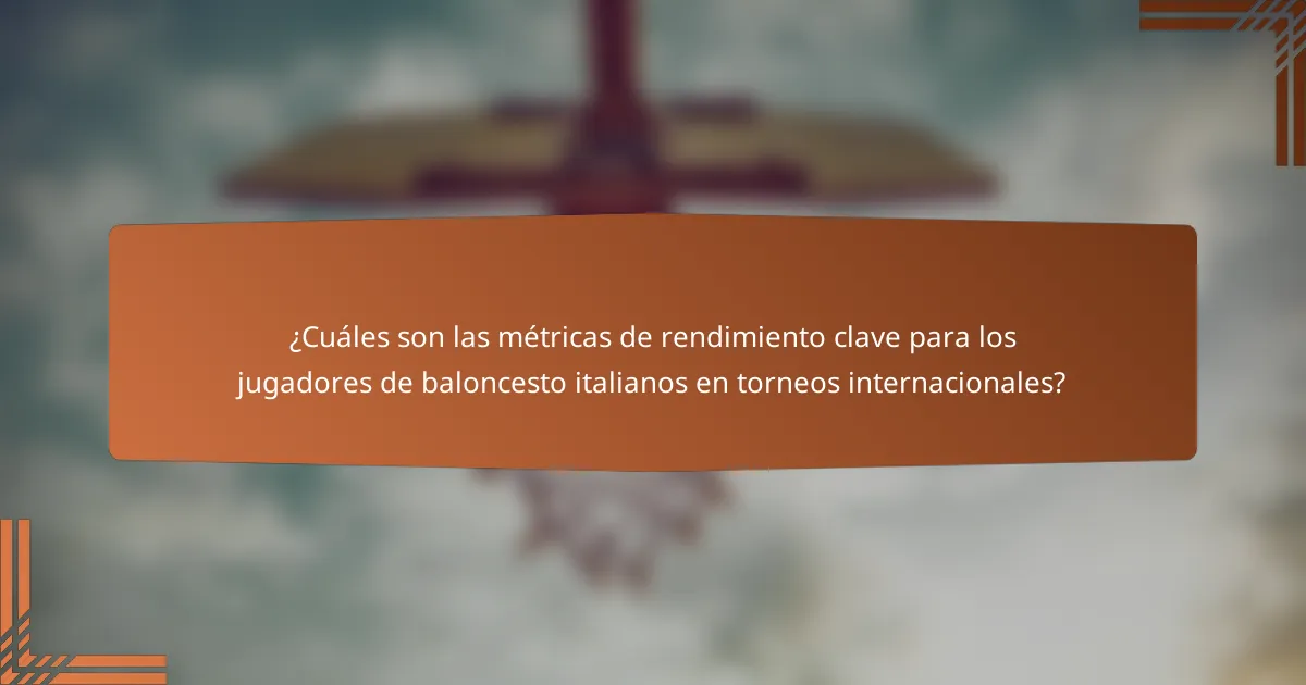 ¿Cuáles son las métricas de rendimiento clave para los jugadores de baloncesto italianos en torneos internacionales?