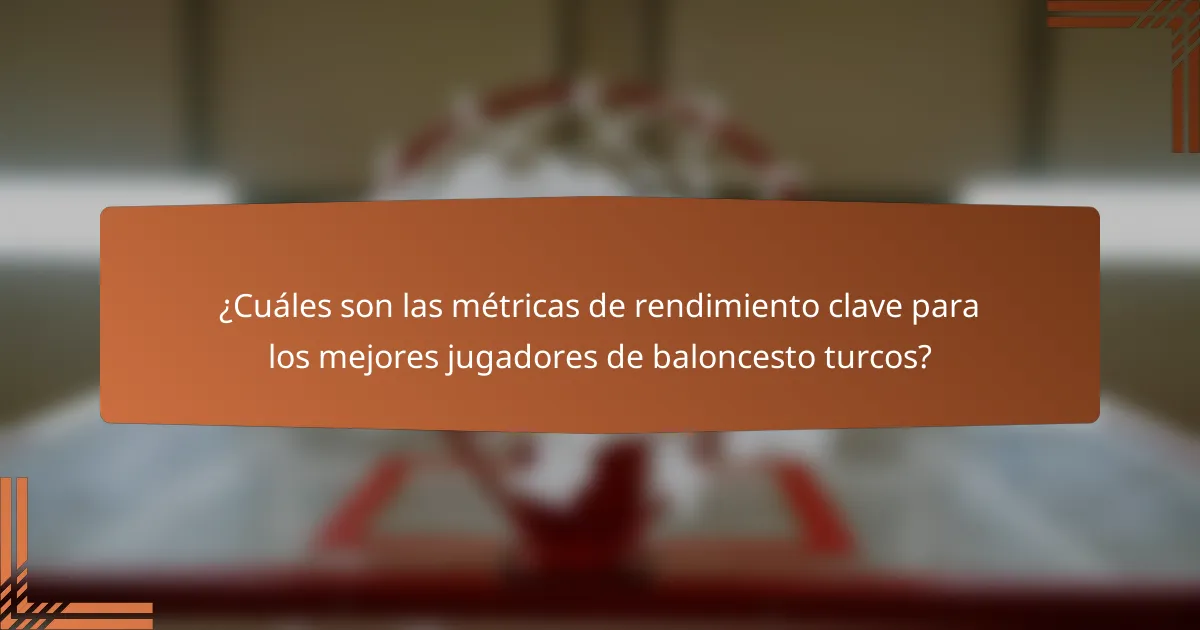 ¿Cuáles son las métricas de rendimiento clave para los mejores jugadores de baloncesto turcos?