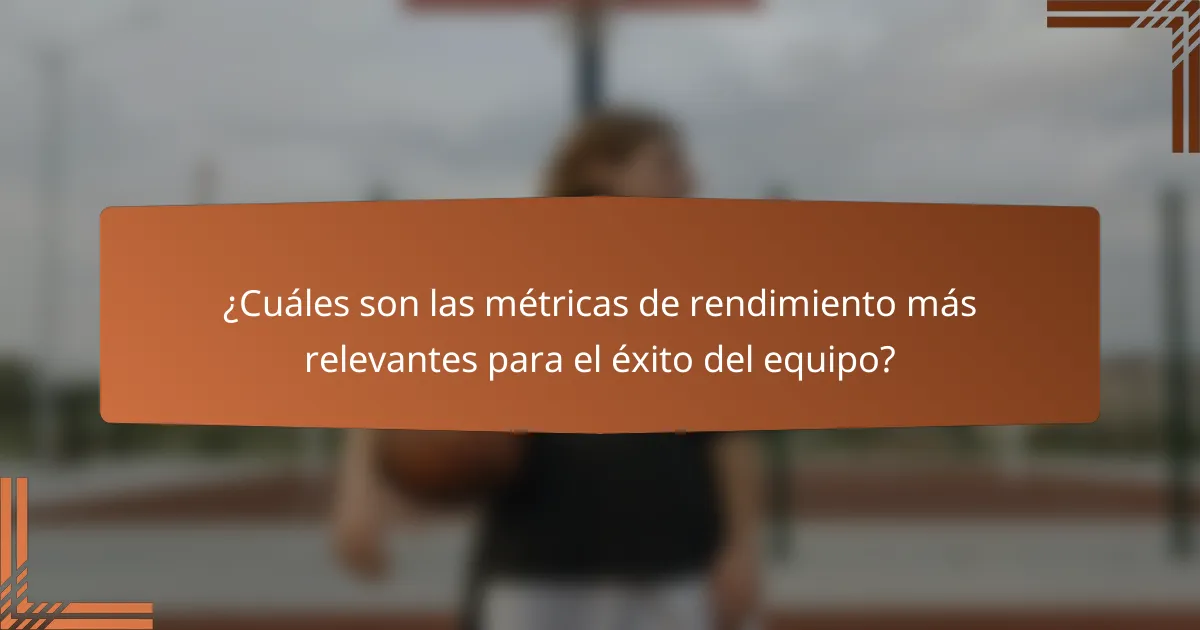 ¿Cuáles son las métricas de rendimiento más relevantes para el éxito del equipo?