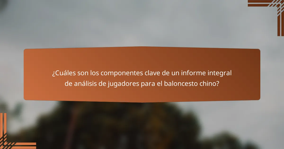 ¿Cuáles son los componentes clave de un informe integral de análisis de jugadores para el baloncesto chino?