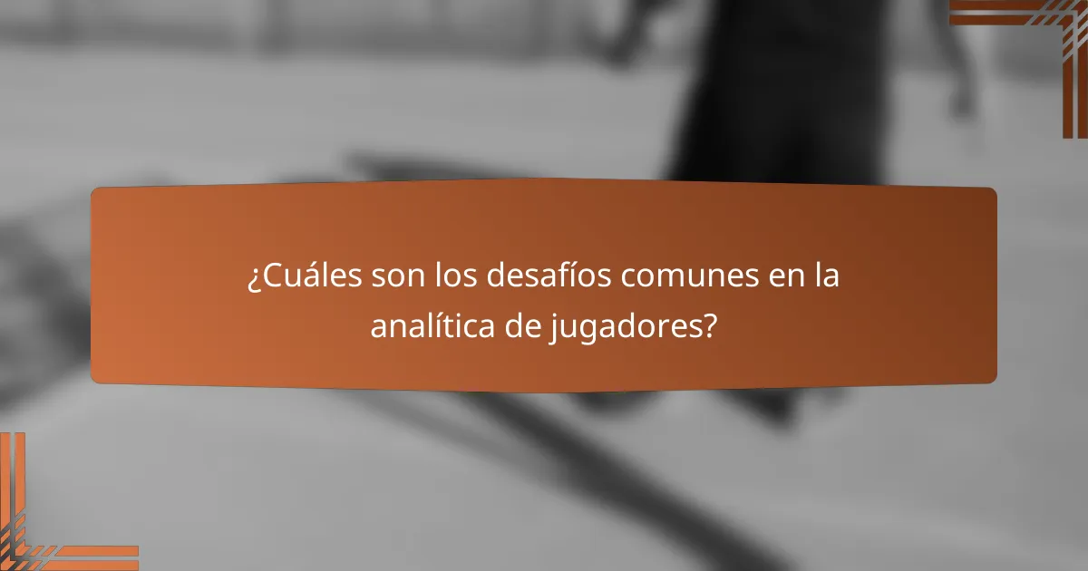 ¿Cuáles son los desafíos comunes en la analítica de jugadores?