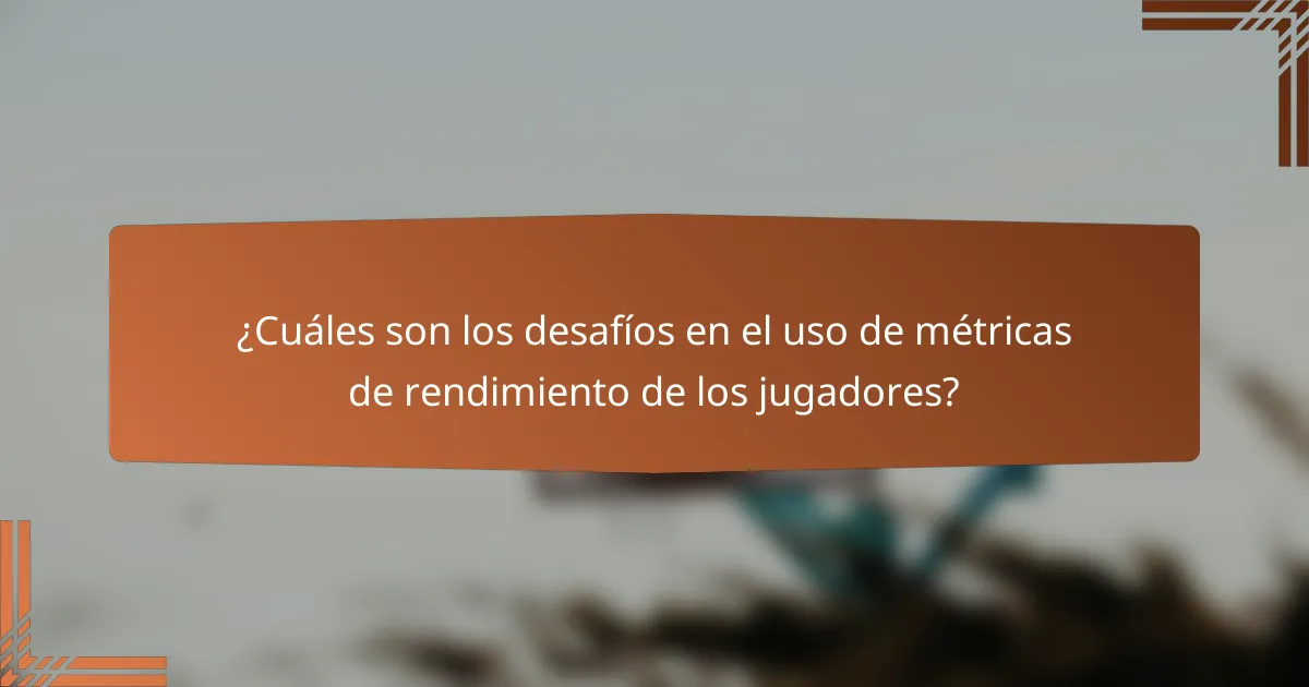 ¿Cuáles son los desafíos en el uso de métricas de rendimiento de los jugadores?