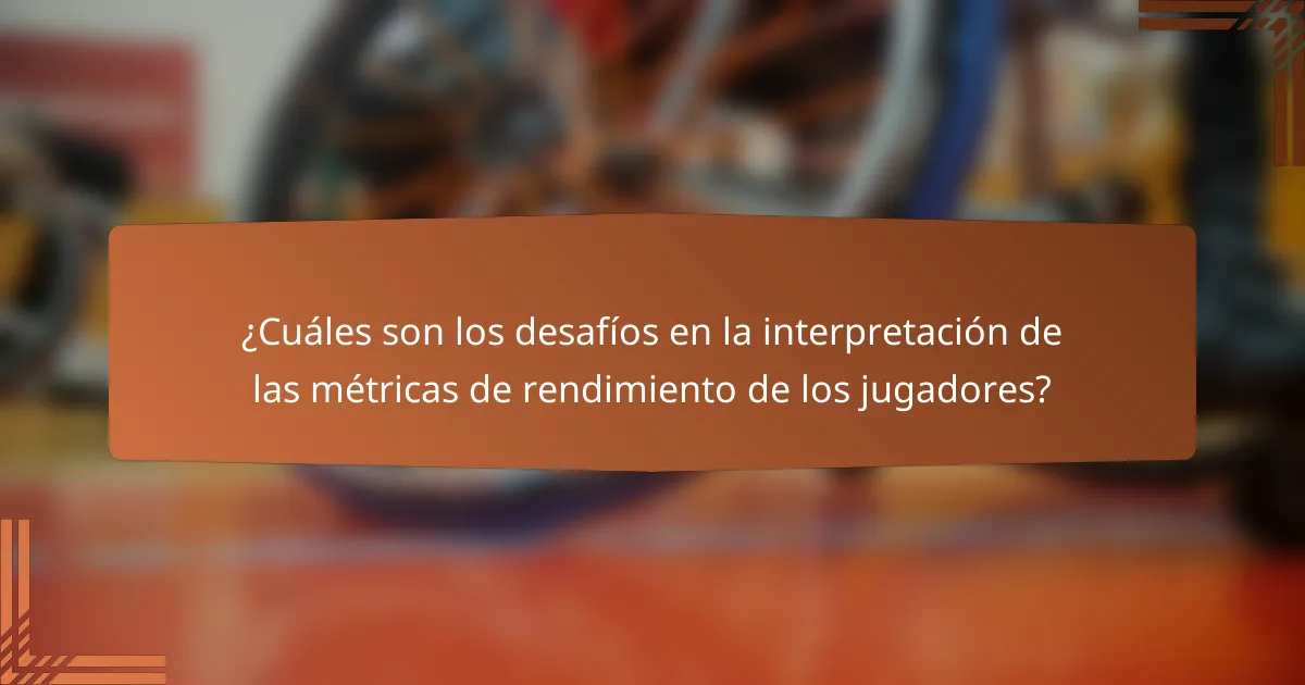 ¿Cuáles son los desafíos en la interpretación de las métricas de rendimiento de los jugadores?