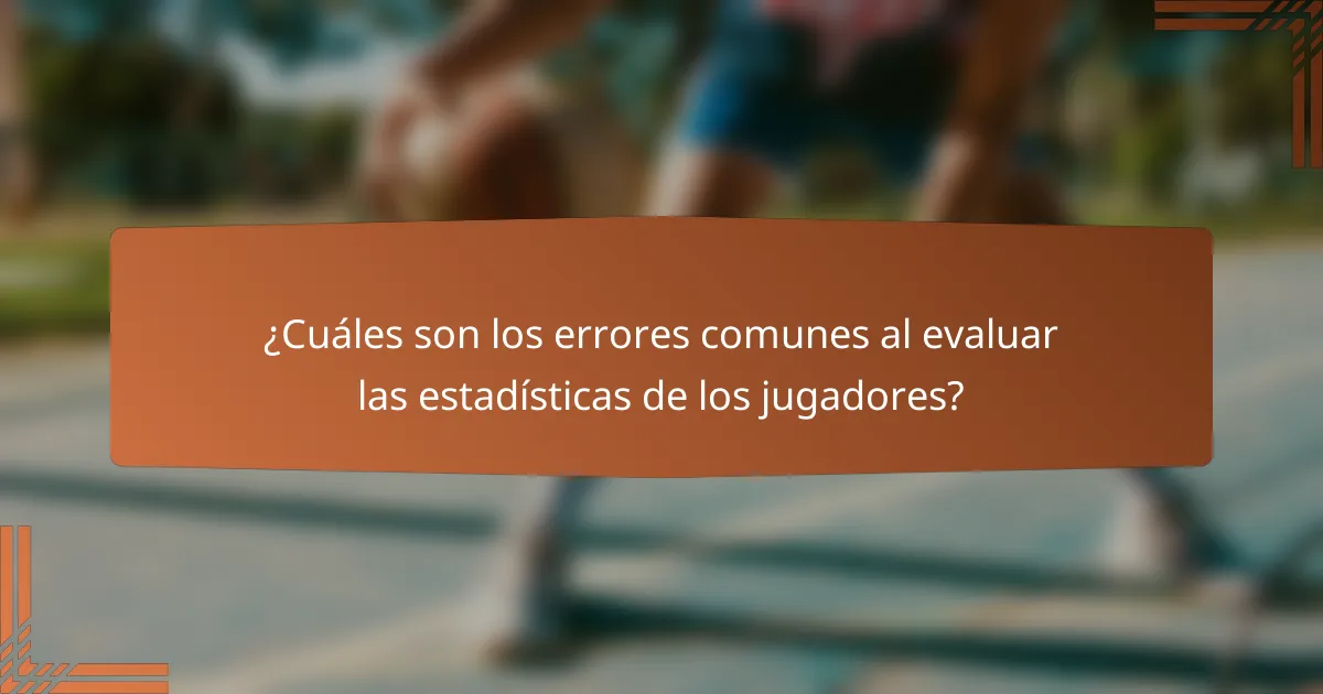 ¿Cuáles son los errores comunes al evaluar las estadísticas de los jugadores?