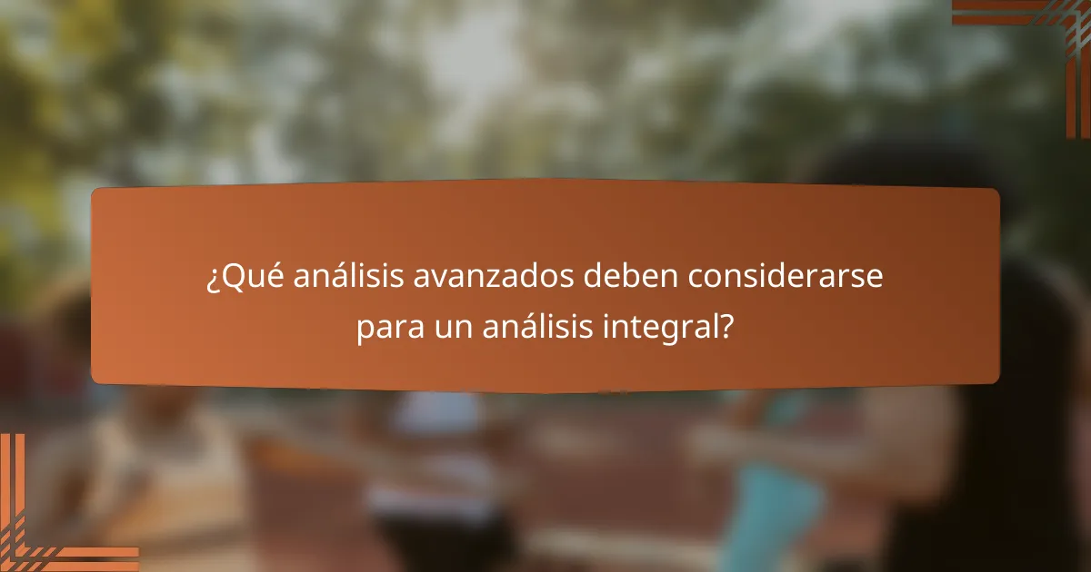 ¿Qué análisis avanzados deben considerarse para un análisis integral?