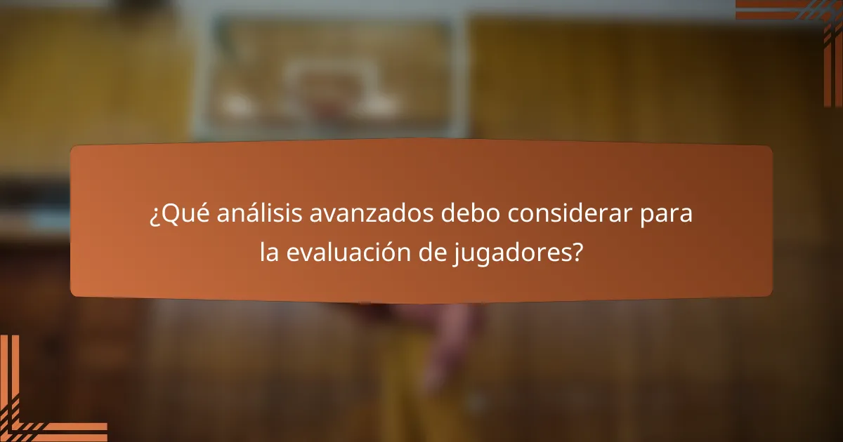 ¿Qué análisis avanzados debo considerar para la evaluación de jugadores?