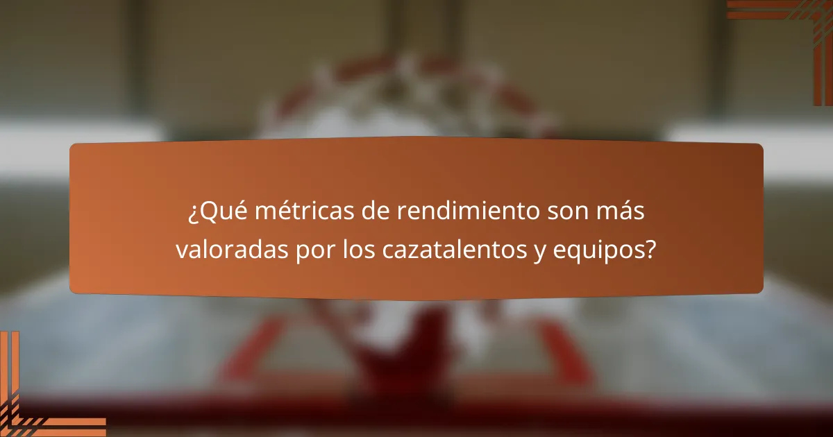 ¿Qué métricas de rendimiento son más valoradas por los cazatalentos y equipos?