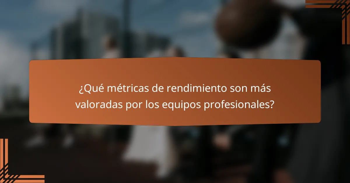 ¿Qué métricas de rendimiento son más valoradas por los equipos profesionales?