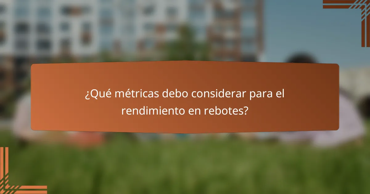 ¿Qué métricas debo considerar para el rendimiento en rebotes?