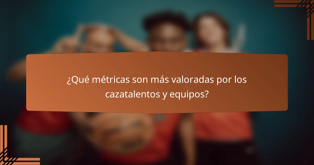 ¿Qué métricas son más valoradas por los cazatalentos y equipos?