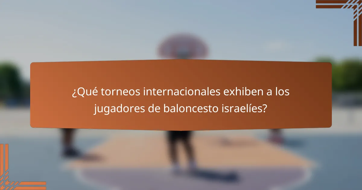 ¿Qué torneos internacionales exhiben a los jugadores de baloncesto israelíes?