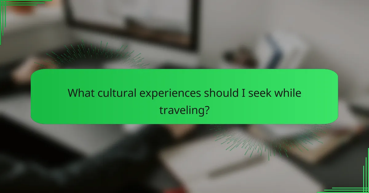 What cultural experiences should I seek while traveling?