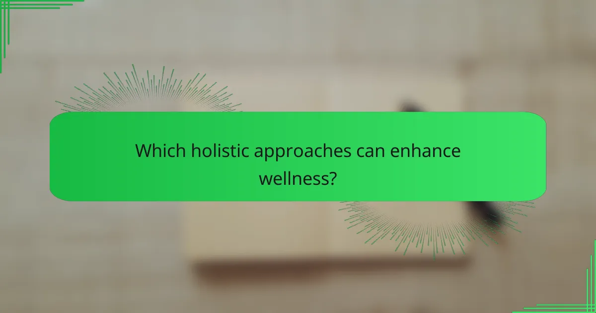 Which holistic approaches can enhance wellness?